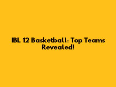 IBL 12 Basketball: Top Teams Revealed!