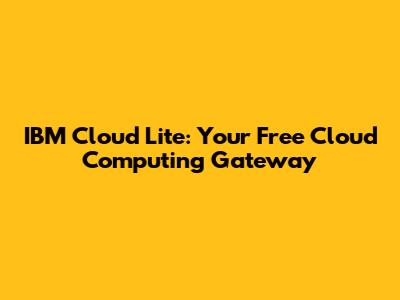 IBM Cloud Lite: Your Free Cloud Computing Gateway