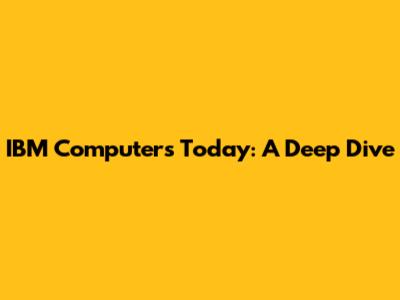 IBM Computers Today: A Deep Dive