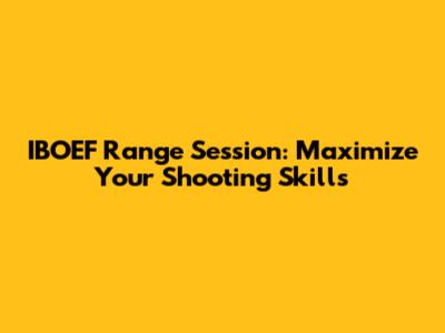 IBOEF Range Session: Maximize Your Shooting Skills