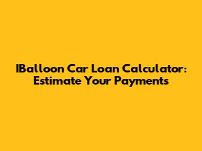 IBalloon Car Loan Calculator: Estimate Your Payments