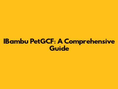 IBambu PetGCF: A Comprehensive Guide