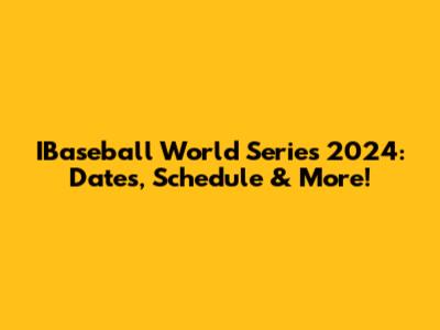IBaseball World Series 2024: Dates, Schedule & More!