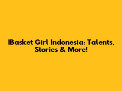 IBasket Girl Indonesia: Talents, Stories & More!