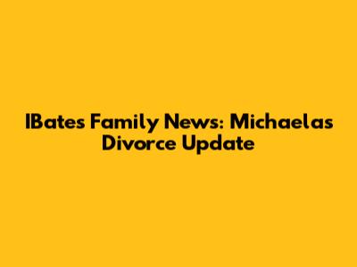 IBates Family News: Michaela's Divorce Update