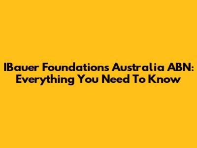 IBauer Foundations Australia ABN: Everything You Need To Know
