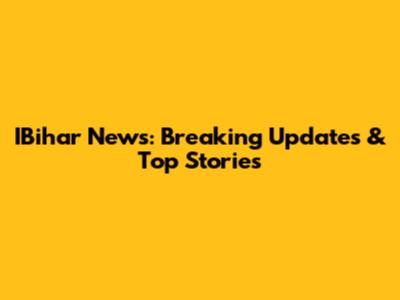 IBihar News: Breaking Updates & Top Stories