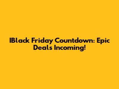 IBlack Friday Countdown: Epic Deals Incoming!