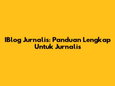 IBlog Jurnalis: Panduan Lengkap Untuk Jurnalis