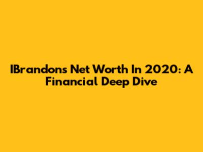 IBrandon's Net Worth In 2020: A Financial Deep Dive