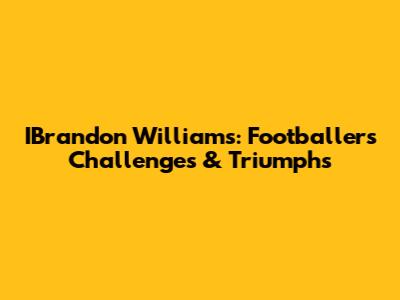 IBrandon Williams: Footballer's Challenges & Triumphs