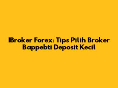 IBroker Forex: Tips Pilih Broker Bappebti Deposit Kecil