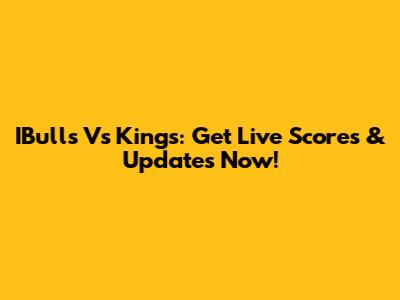 IBulls Vs Kings: Get Live Scores & Updates Now!