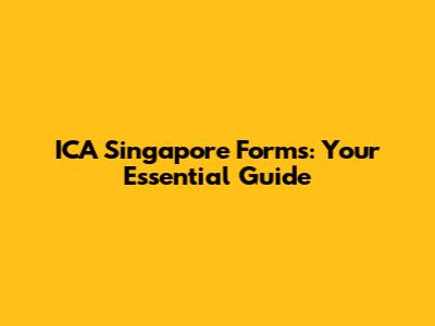 ICA Singapore Forms: Your Essential Guide