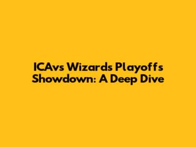 ICAvs Wizards Playoffs Showdown: A Deep Dive