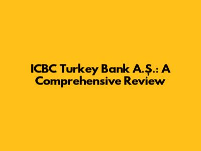 ICBC Turkey Bank A.Ş.: A Comprehensive Review
