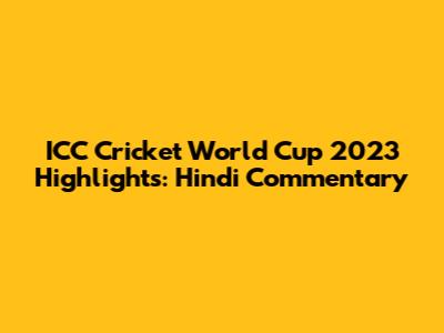 ICC Cricket World Cup 2023 Highlights: Hindi Commentary