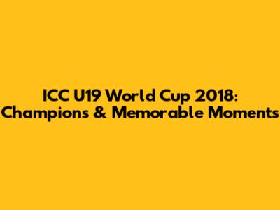 ICC U19 World Cup 2018: Champions & Memorable Moments