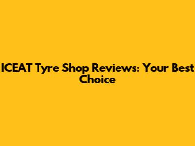 ICEAT Tyre Shop Reviews: Your Best Choice
