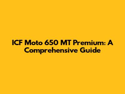 ICF Moto 650 MT Premium: A Comprehensive Guide