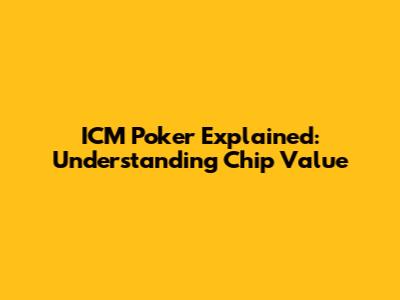 ICM Poker Explained: Understanding Chip Value