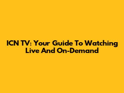 ICN TV: Your Guide To Watching Live And On-Demand
