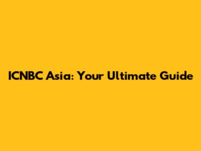 ICNBC Asia: Your Ultimate Guide