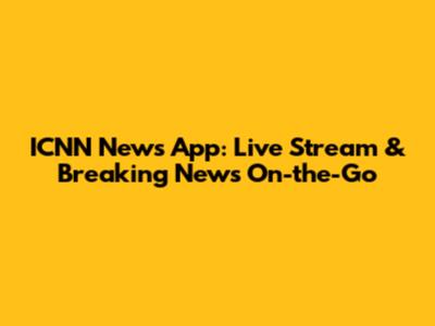 ICNN News App: Live Stream & Breaking News On-the-Go