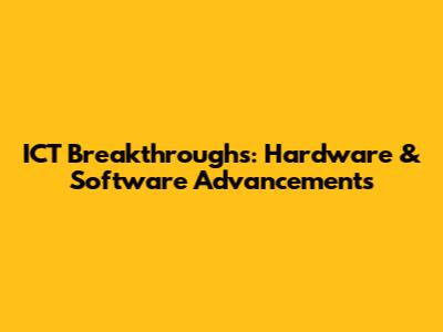 ICT Breakthroughs: Hardware & Software Advancements