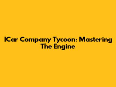 ICar Company Tycoon: Mastering The Engine