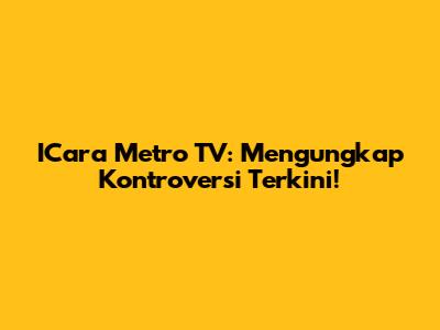 ICara Metro TV: Mengungkap Kontroversi Terkini!