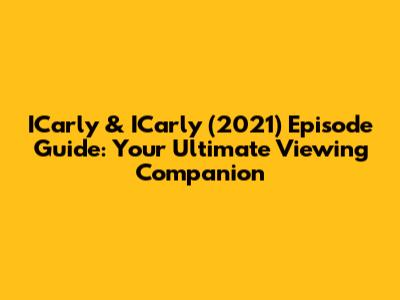 ICarly & ICarly (2021) Episode Guide: Your Ultimate Viewing Companion