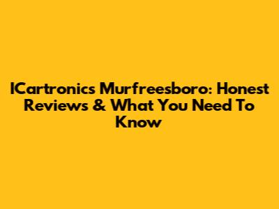 ICartronics Murfreesboro: Honest Reviews & What You Need To Know