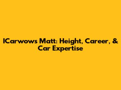 ICarwow's Matt: Height, Career, & Car Expertise