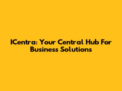 ICentra: Your Central Hub For Business Solutions