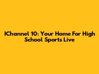 IChannel 10: Your Home For High School Sports Live