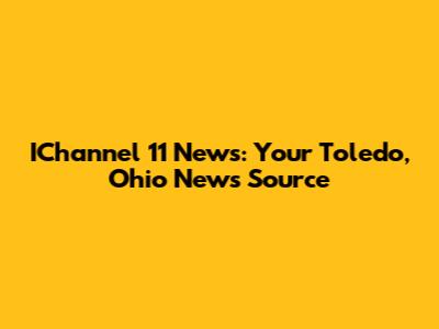IChannel 11 News: Your Toledo, Ohio News Source