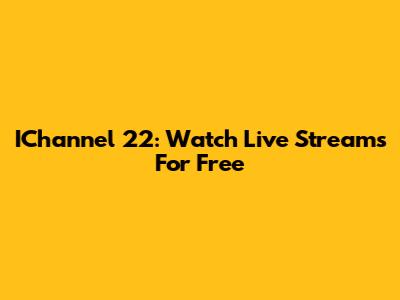 IChannel 22: Watch Live Streams For Free