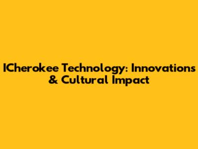 ICherokee Technology: Innovations & Cultural Impact