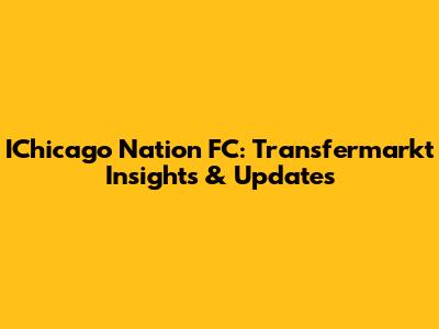 IChicago Nation FC: Transfermarkt Insights & Updates