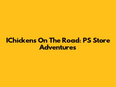 IChickens On The Road: PS Store Adventures