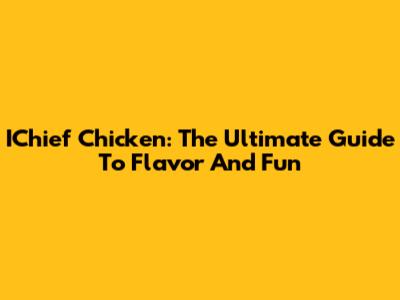 IChief Chicken: The Ultimate Guide To Flavor And Fun