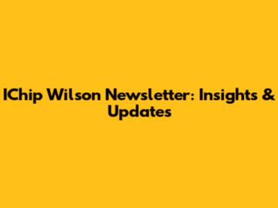 IChip Wilson Newsletter: Insights & Updates