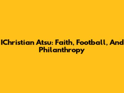 IChristian Atsu: Faith, Football, And Philanthropy