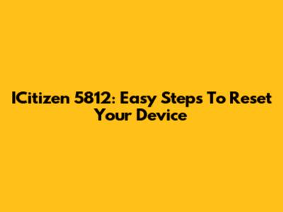 ICitizen 5812: Easy Steps To Reset Your Device