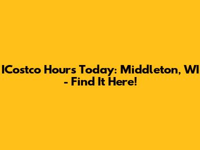 ICostco Hours Today: Middleton, WI - Find It Here!