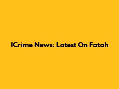 ICrime News: Latest On Fatah