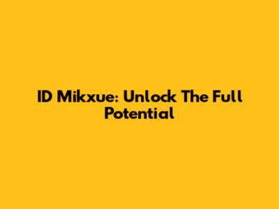 ID Mikxue: Unlock The Full Potential
