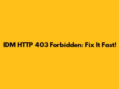 IDM HTTP 403 Forbidden: Fix It Fast!