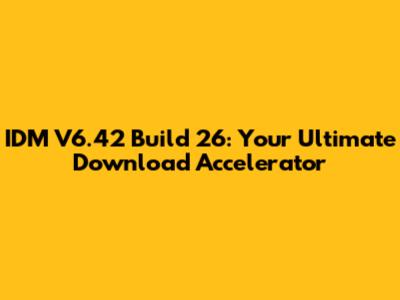 IDM V6.42 Build 26: Your Ultimate Download Accelerator